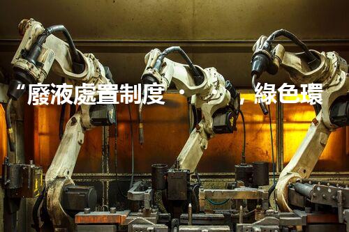 “廢液處置制度，綠色環(huán)保的守護(hù)者之光”